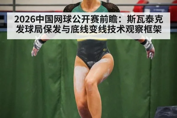 2026中国网球公开赛前瞻：斯瓦泰克发球局保发与底线变线技术观察框架